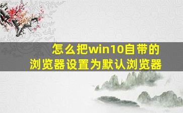 怎么把win10自带的浏览器设置为默认浏览器