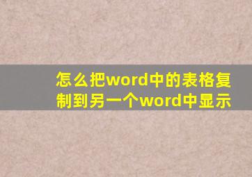 怎么把word中的表格复制到另一个word中显示