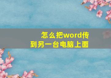 怎么把word传到另一台电脑上面