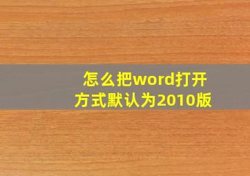 怎么把word打开方式默认为2010版