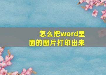 怎么把word里面的图片打印出来