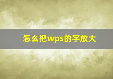 怎么把wps的字放大