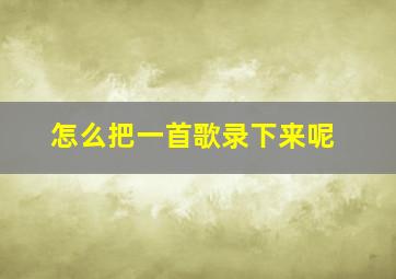 怎么把一首歌录下来呢