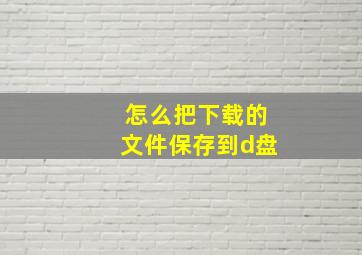 怎么把下载的文件保存到d盘