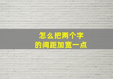 怎么把两个字的间距加宽一点