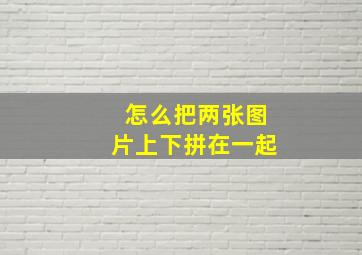 怎么把两张图片上下拼在一起