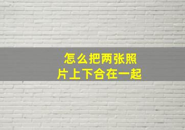 怎么把两张照片上下合在一起