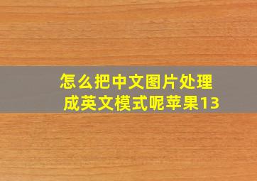 怎么把中文图片处理成英文模式呢苹果13