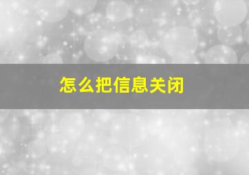 怎么把信息关闭