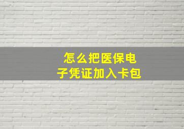 怎么把医保电子凭证加入卡包