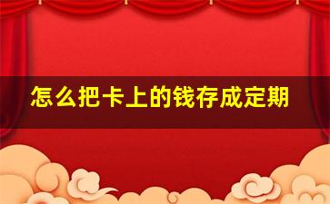 怎么把卡上的钱存成定期