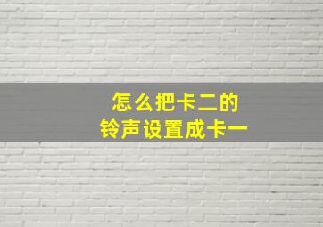 怎么把卡二的铃声设置成卡一