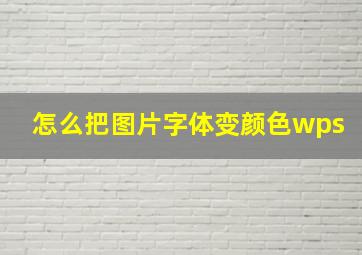 怎么把图片字体变颜色wps