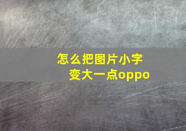 怎么把图片小字变大一点oppo