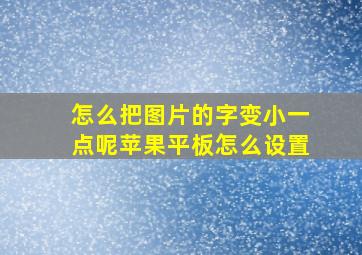 怎么把图片的字变小一点呢苹果平板怎么设置