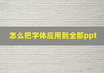 怎么把字体应用到全部ppt