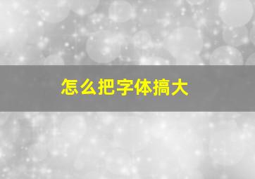 怎么把字体搞大