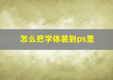 怎么把字体装到ps里