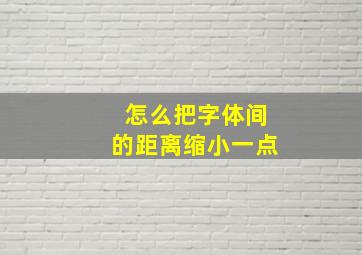 怎么把字体间的距离缩小一点