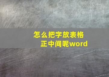 怎么把字放表格正中间呢word