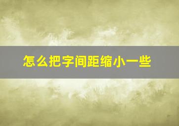 怎么把字间距缩小一些