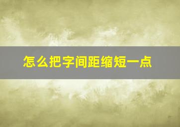 怎么把字间距缩短一点