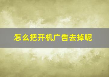 怎么把开机广告去掉呢