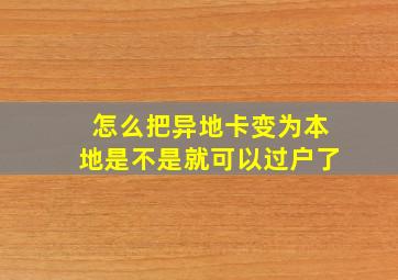 怎么把异地卡变为本地是不是就可以过户了