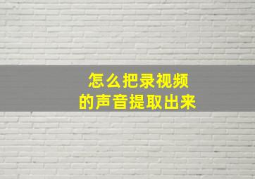 怎么把录视频的声音提取出来