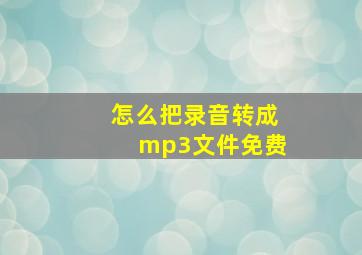 怎么把录音转成mp3文件免费