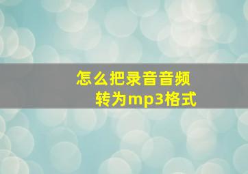 怎么把录音音频转为mp3格式