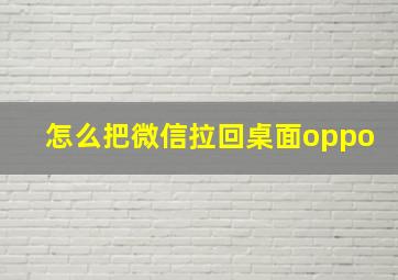 怎么把微信拉回桌面oppo