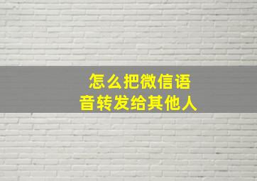 怎么把微信语音转发给其他人