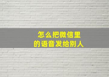 怎么把微信里的语音发给别人