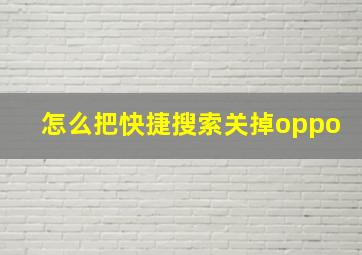 怎么把快捷搜索关掉oppo