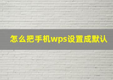 怎么把手机wps设置成默认