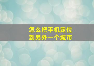 怎么把手机定位到另外一个城市