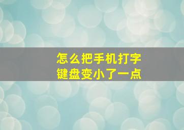 怎么把手机打字键盘变小了一点