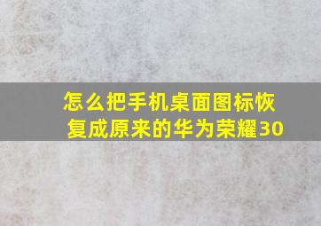 怎么把手机桌面图标恢复成原来的华为荣耀30