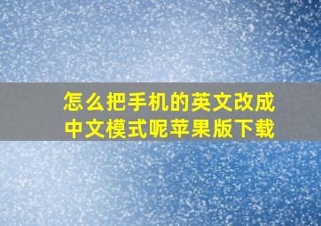 怎么把手机的英文改成中文模式呢苹果版下载