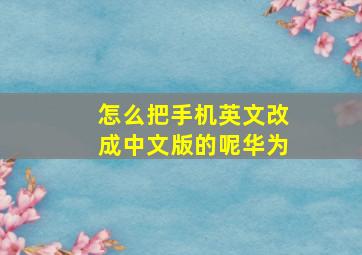 怎么把手机英文改成中文版的呢华为