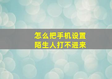 怎么把手机设置陌生人打不进来