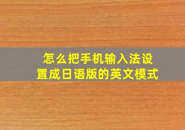 怎么把手机输入法设置成日语版的英文模式