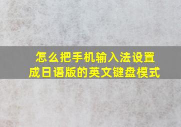 怎么把手机输入法设置成日语版的英文键盘模式