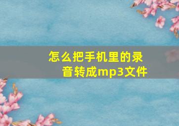 怎么把手机里的录音转成mp3文件