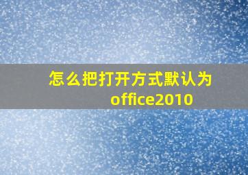 怎么把打开方式默认为office2010