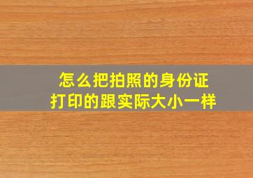 怎么把拍照的身份证打印的跟实际大小一样