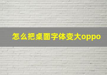 怎么把桌面字体变大oppo