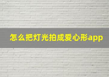 怎么把灯光拍成爱心形app