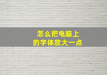 怎么把电脑上的字体放大一点